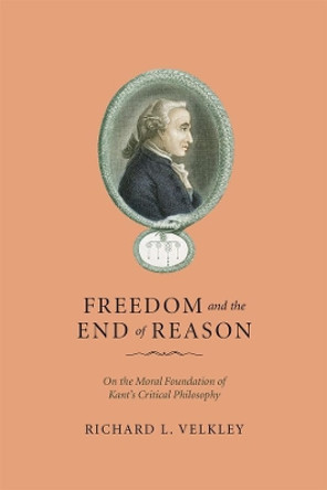 Freedom and the End of Reason: On the Moral Foundation of Kant's Critical Philosophy by Richard L. Velkley 9780226852607