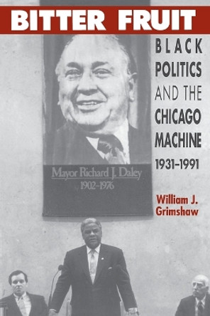 Bitter Fruit: Black Politics and the Chicago Machine, 1931-91 by William J. Grimshaw 9780226308944