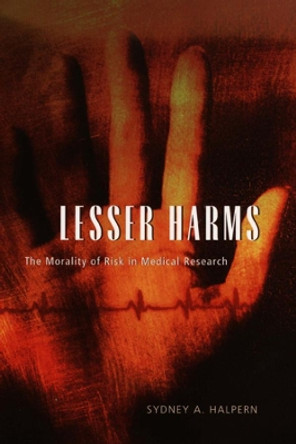 Lesser Harms: The Morality of Risk in Medical Research by Sydney A. Halpern 9780226314525