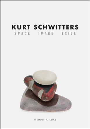 Kurt Schwitters: Space, Image, Exile by Megan R. Luke 9780226085180