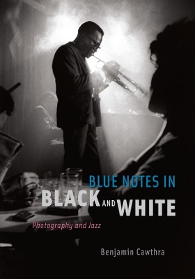 Blue Notes in Black and White: Photography and Jazz by Benjamin Cawthra 9780226100746