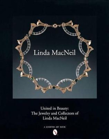United in Beauty: The Jewelry and Collectors of Linda MacNeil by Linda MacNeil