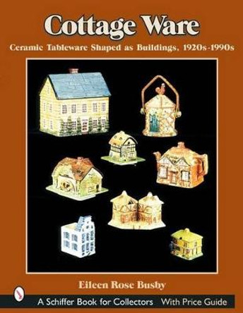 Cottage Ware: Ceramic Tableware Shaped As Buildings, 1920s-1990s by Eileen Rose Busby