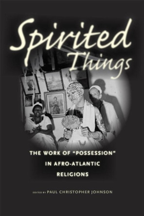 Spirited Things: The Work of &quot;Possession&quot; in Afro-Atlantic Religions by Paul Christopher Johnson 9780226122625