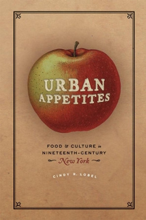 Urban appetites: Food and Culture in Nineteenth-century New York by Cindy R. Lobel 9780226128757