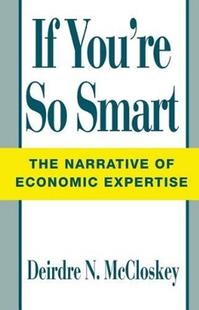 If You're So Smart: Narrative of Economic Expertise by Donald N. McCloskey 9780226556710
