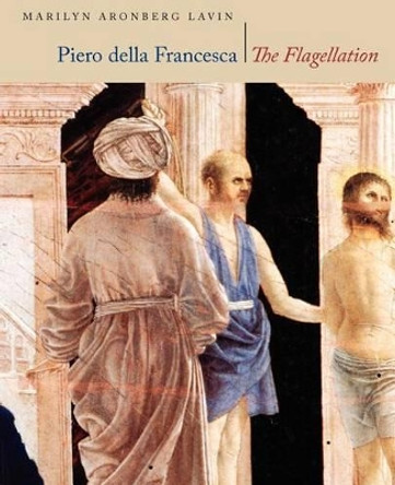 Piero Della Francesca, &quot;The Flagellation&quot; by Marilyn Aronberg Lavin 9780226469584