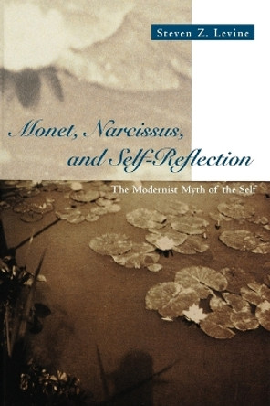 Monet, Narcissus and Self-reflection: The Modernist Myth of the Self by Steven Z. Levine 9780226475448