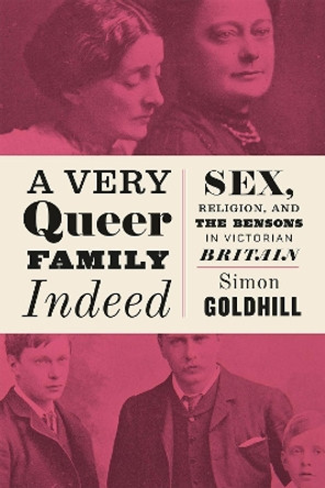 A Very Queer Family Indeed: Sex, Religion, and the Bensons in Victorian Britain by Simon Goldhill 9780226527284