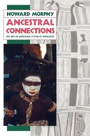 Ancestral Connections: Art and an Aboriginal System of Knowledge by Howard Morphy 9780226538662