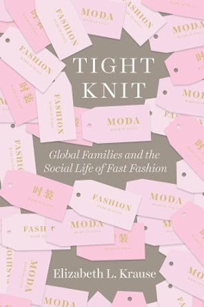 Tight Knit: Global Families and the Social Life of Fast Fashion by Elizabeth L Krause 9780226557915