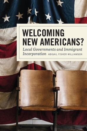 Welcoming New Americans?: Local Governments and Immigrant Incorporation by Abigail Fisher Williamson 9780226572512