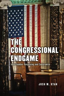The Congressional Endgame: Interchamber Bargaining and Compromise by Josh M Ryan 9780226582238