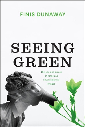 Seeing Green: The Use and Abuse of American Environmental Images by Finis Dunaway 9780226597614