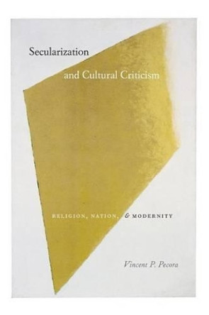 Secularization and Cultural Criticism: Religion, Nation and Modernity by Vincent P. Pecora 9780226653129