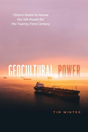 Geocultural Power: China's Quest to Revive the Silk Roads for the Twenty-First Century by Tim Winter 9780226658216