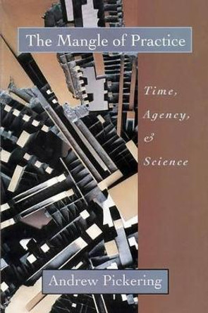 The Mangle of Practice: Time, Agency and Science by Andrew Pickering 9780226668031