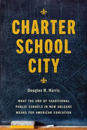 Charter School City: What the End of Traditional Public Schools in New Orleans Means for American Education by Douglas N Harris 9780226694641