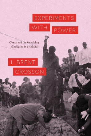 Experiments with Power: Obeah and the Remaking of Religion in Trinidad by J Brent Crosson 9780226700649