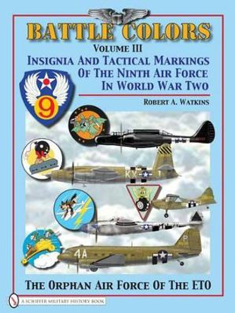 Battle Colors Vol 3: Insignia and Tactical Markings of the Ninth Air Force in World War Ii by Robert A. Watkins