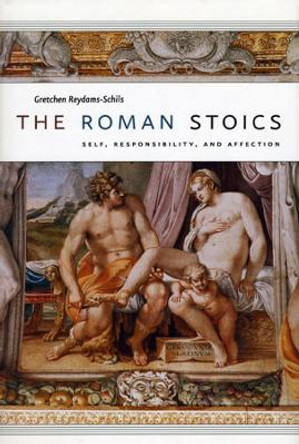 The Roman Stoics: Self, Responsibility, and Affection by Gretchen Reydams-Schils 9780226710266