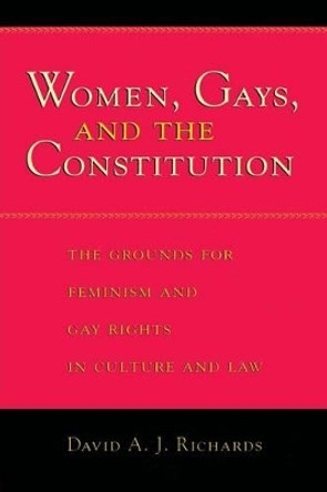 Women, Gays and the Constitution: Grounds for Feminism and Gay Rights in Culture and Law by David A. J. Richards 9780226712079