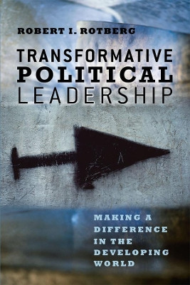 Transformative Political Leadership: Making a Difference in the Developing World Robert I. Rotberg 9780226728995
