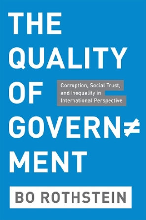 The Quality of Government: Corruption, Social Trust, and Inequality in International Perspective by Bo Rothstein 9780226729572