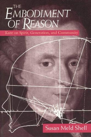 The Embodiment of Reason: Kant on Spirit, Generation, and Community by Susan Meld Shell 9780226752174