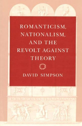 Romanticism, Nationalism and the Revolt Against Theory by David Simpson 9780226759463