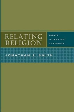 Relating Religion: Essays in the Study of Religion by J.Z. Smith 9780226763873