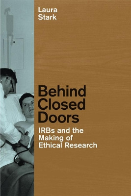 Behind Closed Doors: IRBs and the Making of Ethical Research by Laura Stark 9780226770864