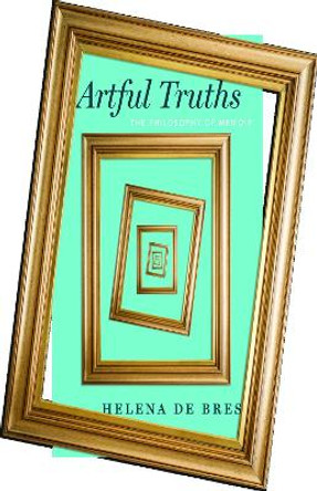 Artful Truths: The Philosophy of Memoir by Helena de Bres 9780226788135