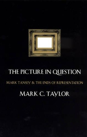 The Picture in Question: Mark Tansey and the Ends of Representation by Mark C. Taylor 9780226791296