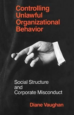 Controlling Unlawful Organizational Behaviour: Social Structure and Corporate Mismanagement by Diane Vaughan 9780226851747