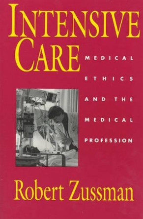 Intensive Care: Medical Ethics and the Medical Profession by Robert Zussman 9780226996356