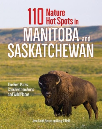 110 Nature Hot Spots in Manitoba and Saskatchewan: The Best Parks, Conservation Areas and Wild Places by Jenn Smith Nelson 9780228101697