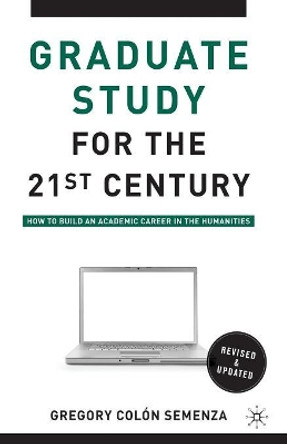 Graduate Study for the Twenty-First Century: How to Build an Academic Career in the Humanities by Gregory M. Colon Semenza 9780230100336