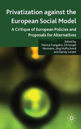 Privatisation against the European Social Model: A Critique of European Policies and Proposals for Alternatives by Marica Frangakis 9780230224094