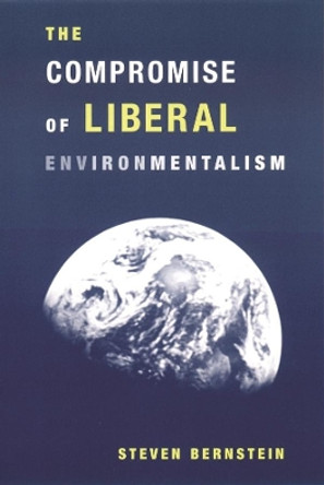 The Compromise of Liberal Environmentalism by Steven Bernstein 9780231120371