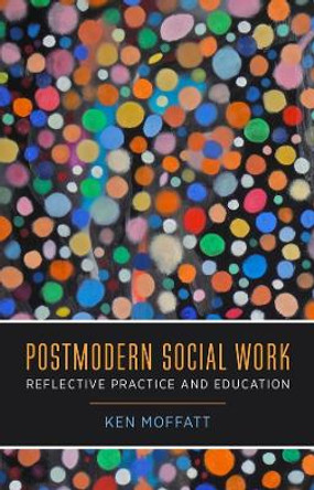 Postmodern Social Work: Reflective Practice and Education by Ken Moffatt 9780231128001