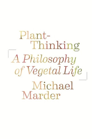 Plant-Thinking: A Philosophy of Vegetal Life by Michael Marder 9780231161244