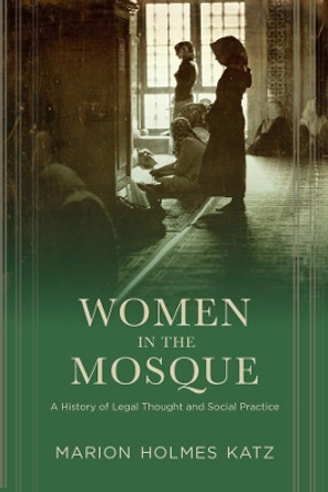 Women in the Mosque: A History of Legal Thought and Social Practice by Marion Katz 9780231162661