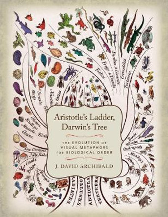 Aristotle's Ladder, Darwin's Tree: The Evolution of Visual Metaphors for Biological Order J. David. Archibald 9780231164122