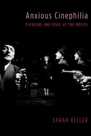 Anxious Cinephilia: Pleasure and Peril at the Movies by Sarah Keller 9780231180863