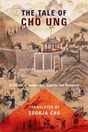 The Tale of Cho Ung: A Classic of Vengeance, Loyalty, and Romance Sookja Cho 9780231186100