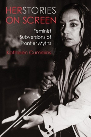 Herstories on Screen: Feminist Subversions of Frontier Myths by Professor Kathleen Cummins 9780231189507