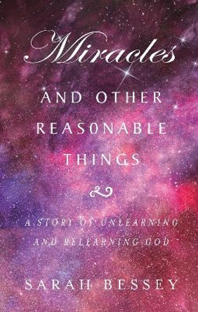 Miracles and Other Reasonable Things: A story of unlearning and relearning God by Sarah Bessey 9780232534184