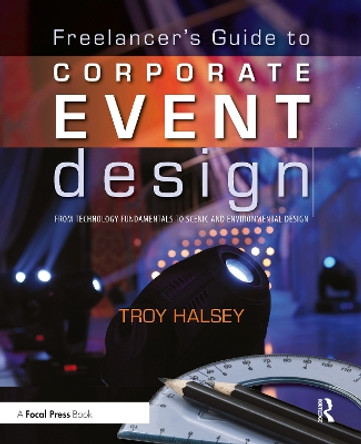 Freelancer's Guide to Corporate Event Design: From Technology Fundamentals to Scenic and Environmental Design by Troy Halsey 9780240812243