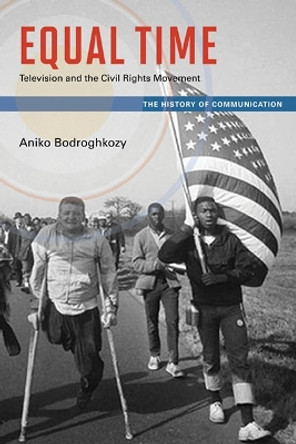 Equal Time: Television and the Civil Rights Movement by Aniko Bodroghkozy 9780252036682